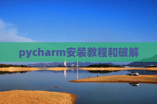 pycharm安装教程和破解 pycharm安装教程和破解